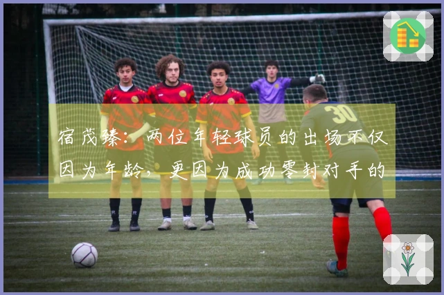 宿茂臻：两位年轻球员的出场不仅因为年龄，更因为成功零封对手的表现