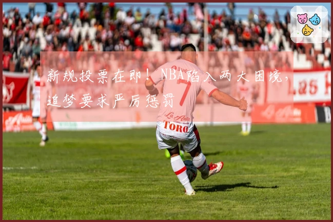 新规投票在即！NBA陷入两大困境，追梦要求严厉惩罚