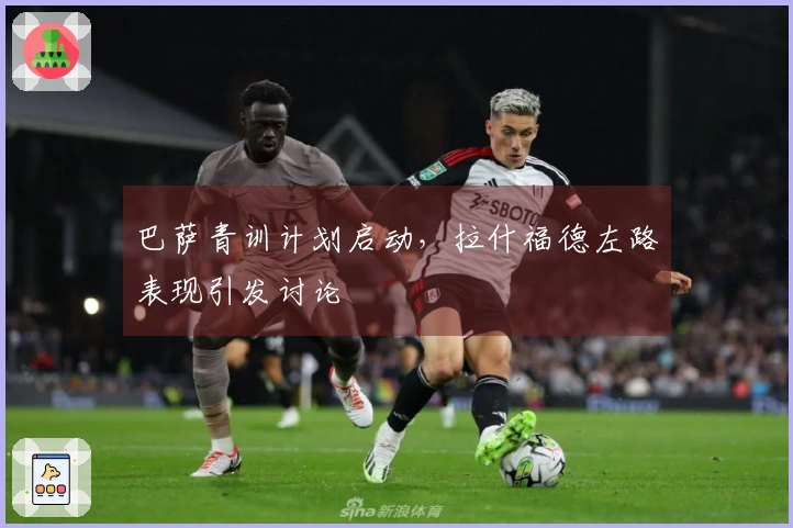 巴萨青训计划启动，拉什福德左路表现引发讨论