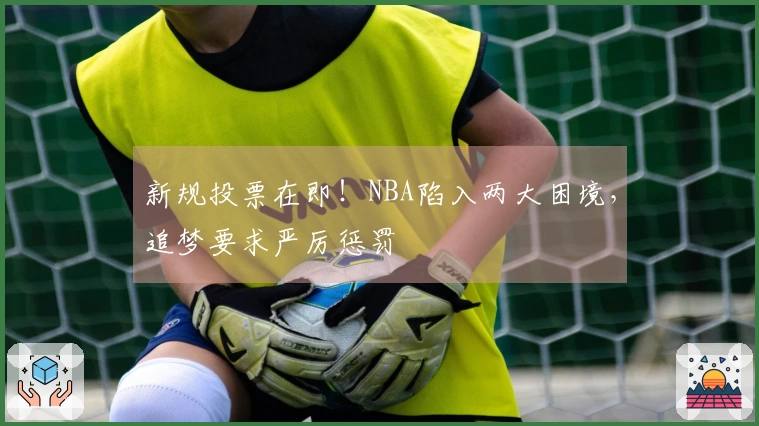 新规投票在即！NBA陷入两大困境，追梦要求严厉惩罚