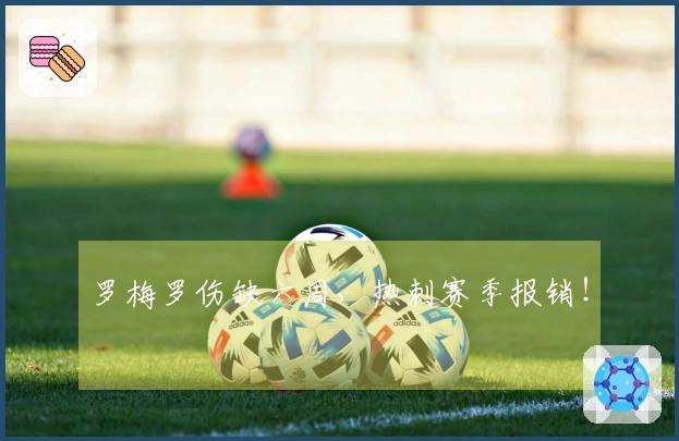 罗梅罗伤缺六周，热刺赛季报销！