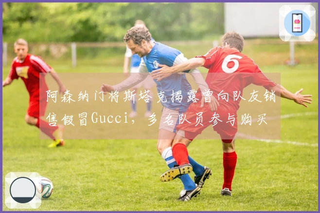 阿森纳门将斯塔克揭露曾向队友销售假冒Gucci，多名队员参与购买