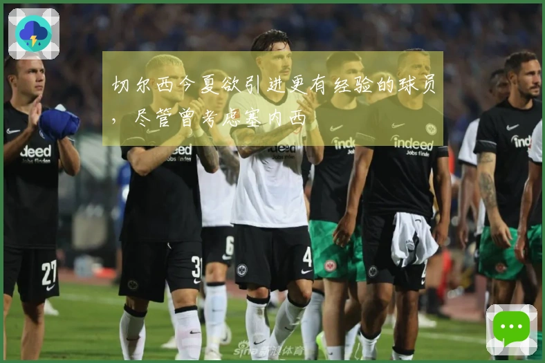 切尔西今夏欲引进更有经验的球员，尽管曾考虑塞内西