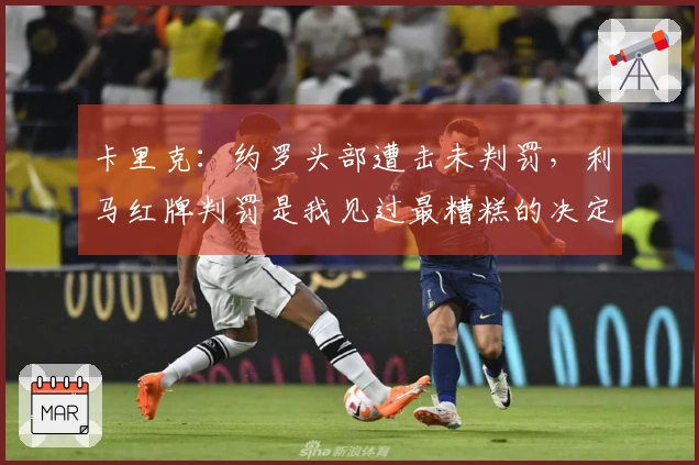 卡里克:约罗头部遭击未判罚,利马红牌判罚是我见过最糟糕的决定之一