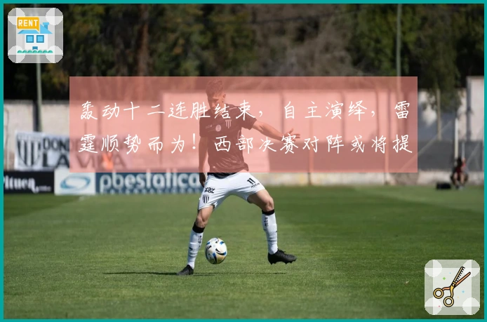 轰动十二连胜结束，自主演绎，雷霆顺势而为！西部决赛对阵或将提前确定
