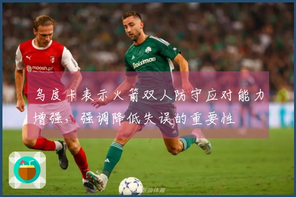 乌度卡表示火箭双人防守应对能力增强，强调降低失误的重要性