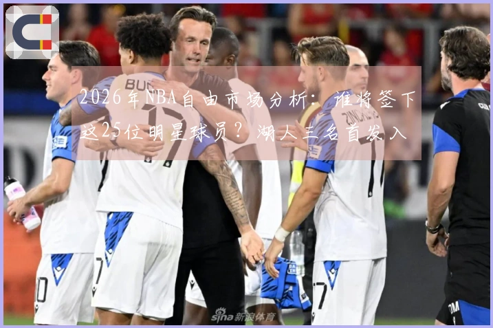 2026年NBA自由市场分析：谁将签下这25位明星球员？湖人三名首发入围