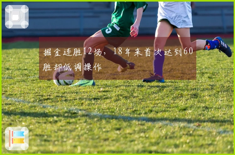 掘金连胜12场，18年来首次达到60胜却低调操作